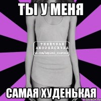 Ты у меня самая худенькая