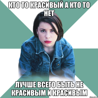 кто то красивый а кто то нет лучше всего быть не красивым и красивым