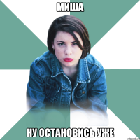 Миша Ну остановись уже