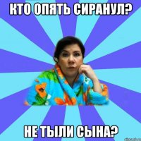 Кто опять сиранул? Не тыли сына?