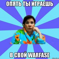 Опять ты играешь в свой Warfase