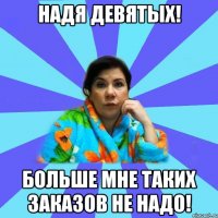 Надя Девятых! Больше мне таких заказов не надо!