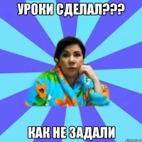 Уроки сделал??? Как не задали