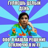 Гуляешь целый день ООО, я нашла решение отключю я w-fi