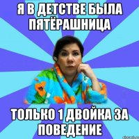 я в детстве была пятёрашница только 1 двойка за поведение