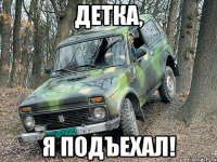 ДЕТКА, Я ПОДЪЕХАЛ!