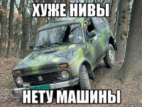 ХУЖЕ НИВЫ НЕТУ МАШИНЫ