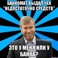 банкомат выдал чек "Недостаточно средств" это у меня или у банка?