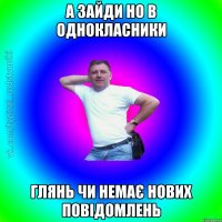 а зайди но в однокласники глянь чи немає нових повідомлень