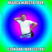 небось невеста твоя, стой она твоя сестра!