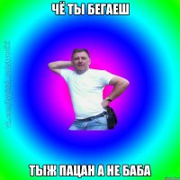 Чё ты бегаеш Тыж пацан а не баба