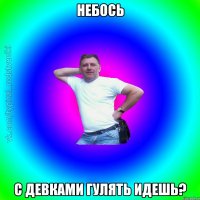 небось с девками гулять идешь?