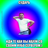 Сударь иди те как вы нахуй со своим нубо сервером:)