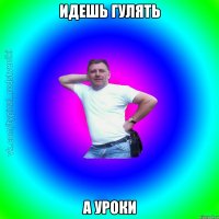 Идешь гулять А уроки