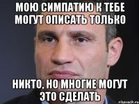 Мою симпатию к тебе могут описать только никто, но многие могут это сделать