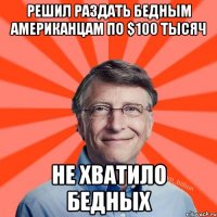 Решил раздать бедным американцам по $100 тысяч Не хватило бедных