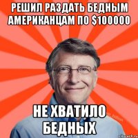 Решил раздать бедным американцам по $100000 Не хватило бедных