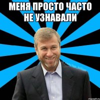 меня просто часто не узнавали 