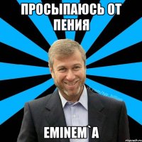 Просыпаюсь от пения Eminem`а