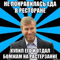 Не понравилась еда в ресторане купил его и отдал бомжам на растерзание