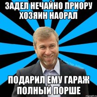 Задел нечайно приору хозяин наорал подарил ему гараж полный порше