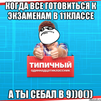 когда все готовиться к экзаменам в 11классе а ты себал в 9))0())