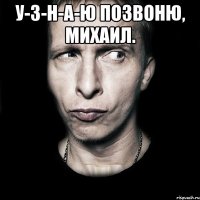 У-з-н-а-ю позвоню, Михаил. 