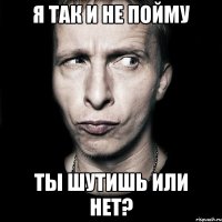 Я так и не пойму Ты шутишь или нет?