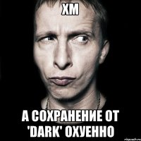 Хм А сохранение от 'Dark' охуенно