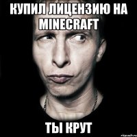 купил лицензию на minecraft ты крут