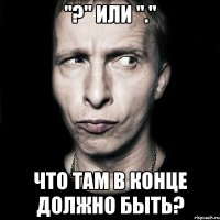 "?" или "." Что там в конце должно быть?