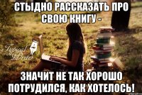 стыдно рассказать про свою книгу - значит не так хорошо потрудился, как хотелось!