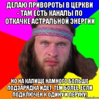 делаю привороты в церкви - там есть каналы по откачке астральной энергии но на капище намного больше подзарядка идет, тем более, если подключен к Одину и Перуну!