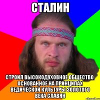 сталин строил высокодуховное общество, основанное на принципах ведической культуры золотого века славян