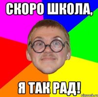 скоро школа, я так рад!