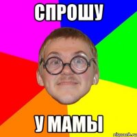 СПРОШУ У МАМЫ