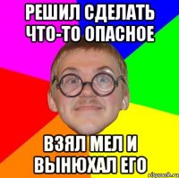 Решил сделать что-то опасное взял мел и вынюхал его