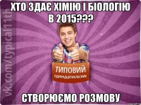 хто здає хімію і біологію в 2015??? Створюємо розмову