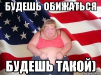 Будешь обижаться будешь такой)