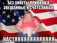 без анкеты приняли в звешанные и счатсливые Настяяяяяяяяяяяяя