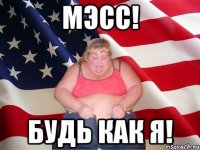 Мэсс! Будь как я!