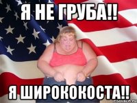 я не груба!! я ширококоста!!