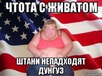 чтота с живатом штани непадходят дунгуз