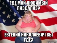 Где мой любимый пиздализ? Евгений Николаевич вы где?