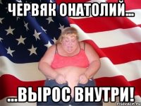 Червяк онатолий... ...вырос внутри!