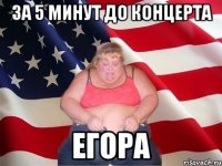 за 5 минут до концерта Егора