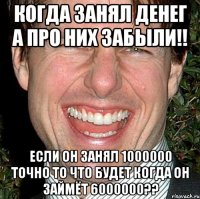 Когда занял денег а про них забыли!! Если он занял 1000000 Точно То что будет когда он займёт 6000000??