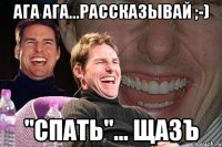 АГА АГА...РАССКАЗЫВАЙ ;-) "СПАТЬ"... ЩАЗЪ