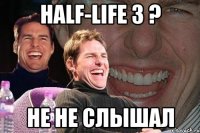 Half-Life 3 ? не не слышал