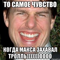 То самое чувство когда макса захавал тролль)))))))0000